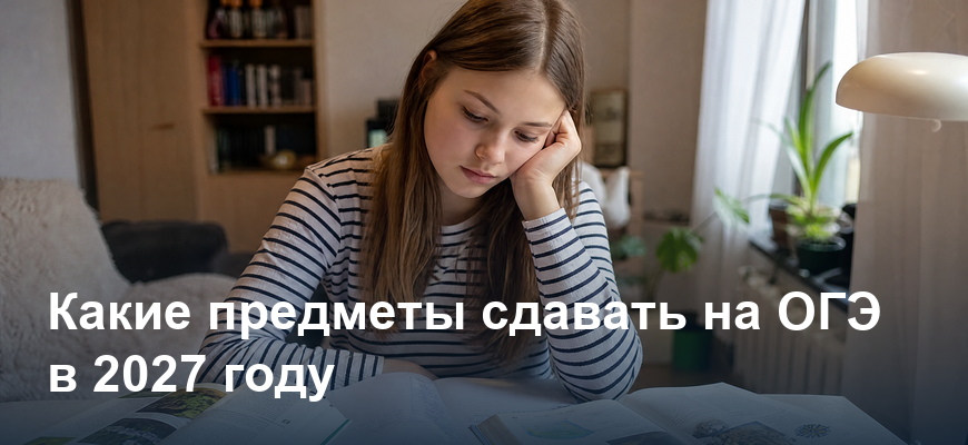 Какие предметы сдавать на ОГЭ в 2027 году: обязательные и по выбору